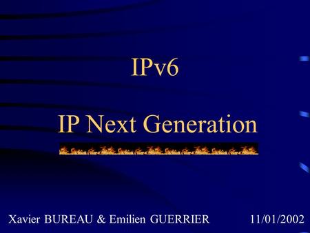 IPv6 IP Next Generation Xavier BUREAU & Emilien GUERRIER 11/01/2002.