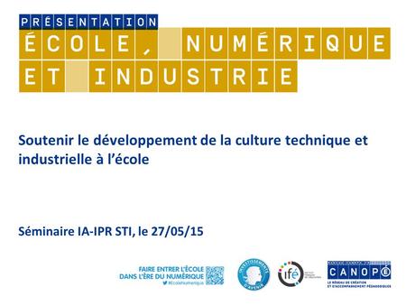 Soutenir le développement de la culture technique et industrielle à l’école Séminaire IA-IPR STI, le 27/05/15.