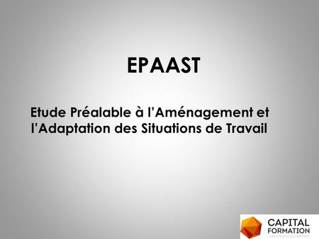 EPAAST Etude Préalable à l’Aménagement et l’Adaptation des Situations de Travail.