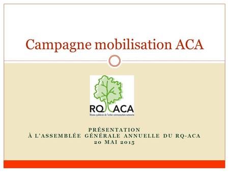 PRÉSENTATION À L’ASSEMBLÉE GÉNÉRALE ANNUELLE DU RQ-ACA 20 MAI 2015 Campagne mobilisation ACA.