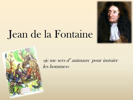 Jean de la Fontaine «je me sers d’ animaux pour instuire les hommes»