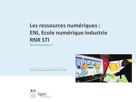 Titre de la présentation Sous-titre de la présentation Nom de la direction et du bureau > date Les ressources numériques : ENI, Ecole numérique industrie.