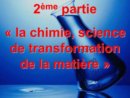 « la chimie, science de transformation de la matière »