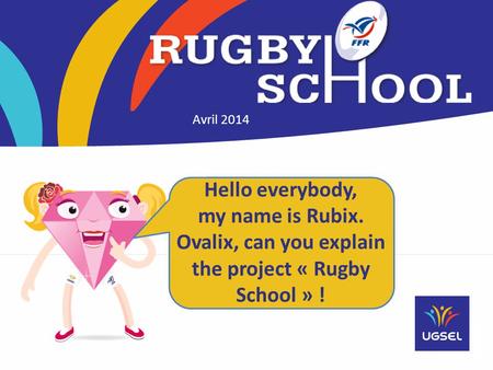 Hello everybody, my name is Rubix. Ovalix, can you explain the project « Rugby School » ! Avril 2014.