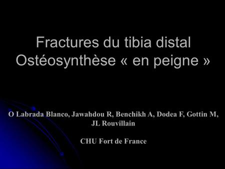 Fractures du tibia distal Ostéosynthèse « en peigne » O Labrada Blanco, Jawahdou R, Benchikh A, Dodea F, Gottin M, JL Rouvillain CHU Fort de France.