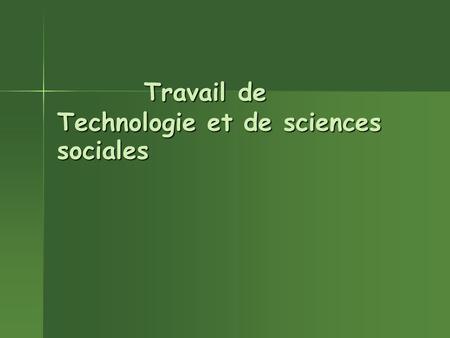 Travail de Technologie et de sciences sociales Travail de Technologie et de sciences sociales.