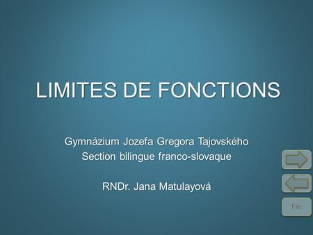 Fin LIMITES DE FONCTIONS Gymnázium Jozefa Gregora Tajovského Section bilingue franco-slovaque RNDr. Jana Matulayová.