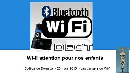 Wi-fi attention pour nos enfants Collège de Do-néva - 25 mars 2015 - Les dangers du Wi-fi.