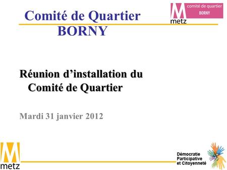 Comité de Quartier BORNY Réunion d’installation du Comité de Quartier Mardi 31 janvier 2012.