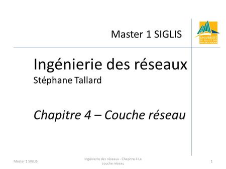 Master 1 SIGLIS Ingénierie des réseaux Stéphane Tallard Chapitre 4 – Couche réseau Master 1 SIGLIS1 Ingénierie des réseaux - Chapitre 4 La couche réseau.