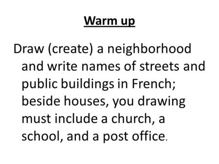 Warm up Draw (create) a neighborhood and write names of streets and public buildings in French; beside houses, you drawing must include a church, a school,
