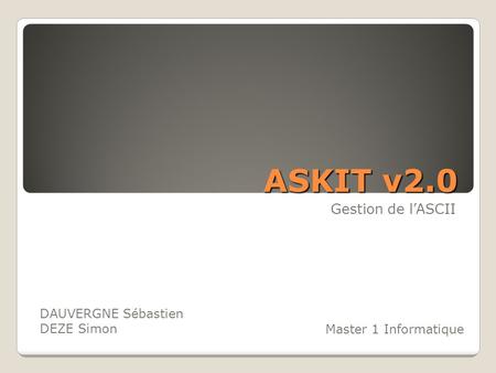 ASKIT v2.0 Gestion de l’ASCII DAUVERGNE Sébastien DEZE Simon Master 1 Informatique.