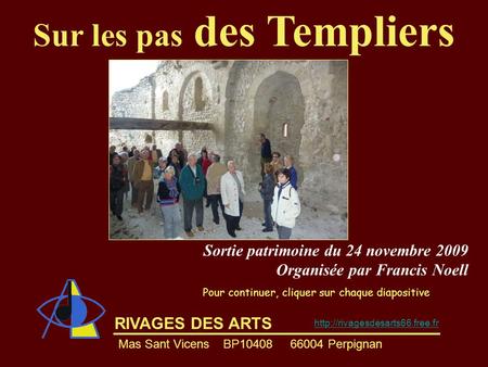 RIVAGES DES ARTS Sur les pas des Templiers Mas Sant Vicens BP10408 66004 Perpignan  Pour continuer, cliquer sur chaque diapositive.