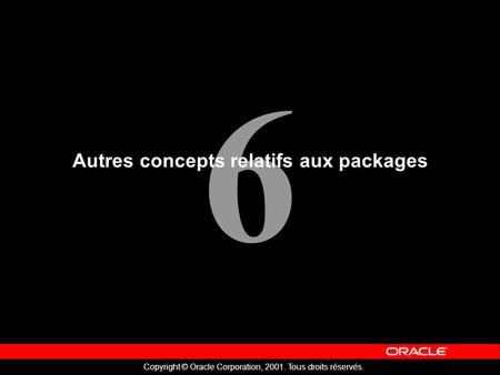 6 Copyright © Oracle Corporation, 2001. Tous droits réservés. Autres concepts relatifs aux packages.