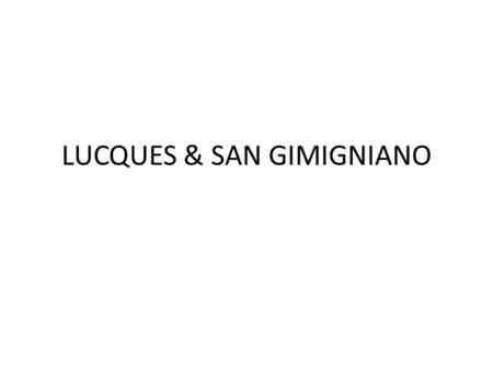 LUCQUES & SAN GIMIGNIANO. LUCQUES Le nom Lucques est tiré du mot Ligurien qui signifie un lieu marécageux car dans ses alentours se trouvent des marécages.
