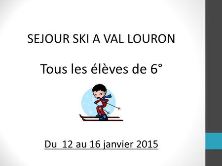 SEJOUR SKI A VAL LOURON Tous les élèves de 6° Du 12 au 16 janvier 2015.