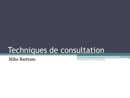 Techniques de consultation Mike Bartram. Conditions nécessaires à une consultation Faire connaître la consultation Informer les gens de vos propositions.