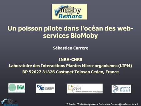 17 fevrier 2010 – MobyleNet – Un poisson pilote dans l'océan des web- services BioMoby Sébastien Carrere INRA-CNRS Laboratoire.