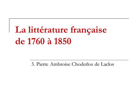 La littérature française de 1760 à 1850 3. Pierre Ambroise Choderlos de Laclos.