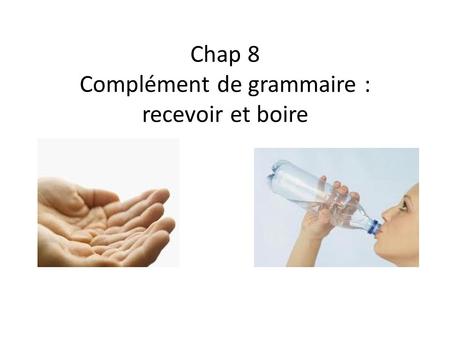 Chap 8 Complément de grammaire : recevoir et boire.