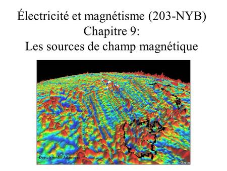 Électricité et magnétisme (203-NYB) Chapitre 9: Les sources de champ magnétique Dorsale médio-Atlantique.