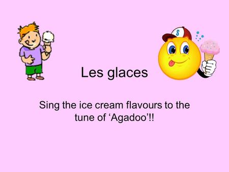 Les glaces Sing the ice cream flavours to the tune of ‘Agadoo’!!