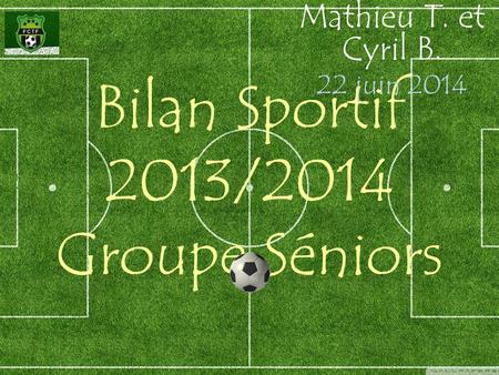 Bilan Sportif 2013/2014 Groupe Séniors Mathieu T. et Cyril B. 22 juin 2014.