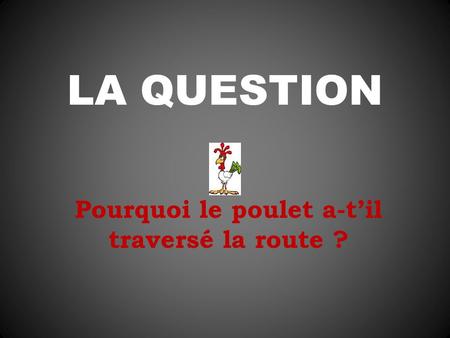 LA QUESTION Pourquoi le poulet a-t’il traversé la route ?