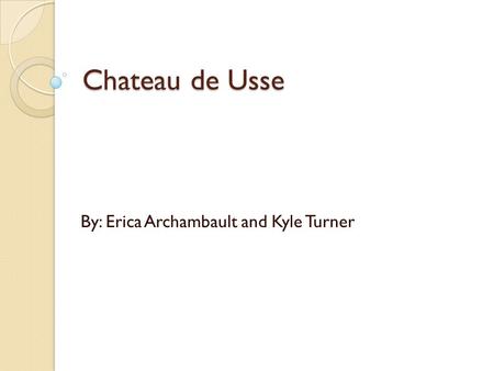 Chateau de Usse By: Erica Archambault and Kyle Turner.