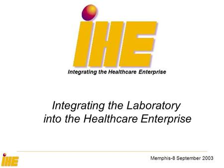 Memphis-8 September 2003 Integrating the Laboratory into the Healthcare Enterprise Integrating the Healthcare Enterprise.