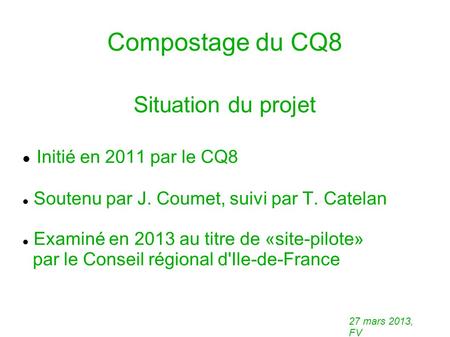 Compostage du CQ8 Situation du projet Initié en 2011 par le CQ8 Soutenu par J. Coumet, suivi par T. Catelan Examiné en 2013 au titre de «site-pilote» par.