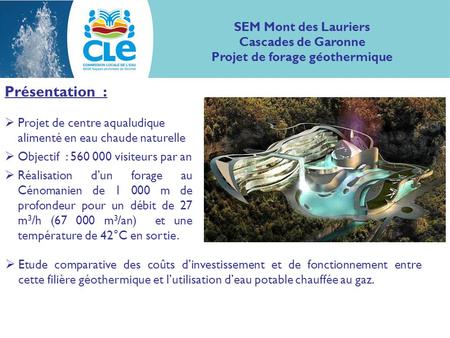 Présentation :  Projet de centre aqualudique alimenté en eau chaude naturelle  Objectif : 560 000 visiteurs par an  Réalisation d’un forage au Cénomanien.