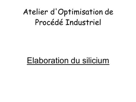 Atelier d'Optimisation de Procédé Industriel Elaboration du silicium.