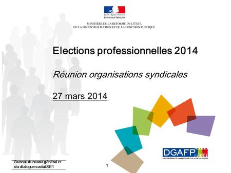 1 Elections professionnelles 2014 Réunion organisations syndicales 27 mars 2014 Bureau du statut général et du dialogue social SE1.