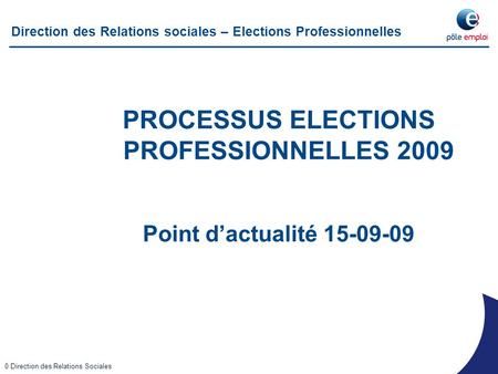 Working Draft - Last Modified 16/01/2009 12:22:34 Printed 23/07/2008 13:22:25 0 Direction des Relations Sociales Direction des Relations sociales – Elections.