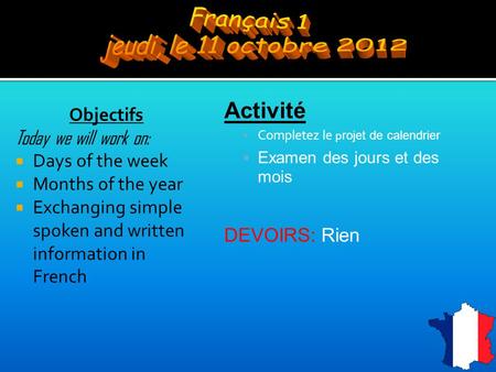 Objectifs Today we will work on:  Days of the week  Months of the year  Exchanging simple spoken and written information in French Activité  Completez.