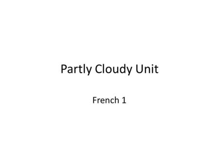 Partly Cloudy Unit French 1. Vocabulary 1.Vocabulary from the French 1 Thematic Unit Weather Vocabulary and Activities 2.Vocabulary pulled from Partly.