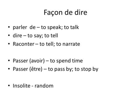 Façon de dire parler de – to speak; to talk dire – to say; to tell Raconter – to tell; to narrate Passer (avoir) – to spend time Passer (être) – to pass.