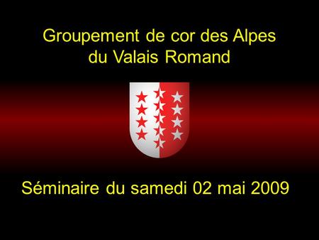 Groupement de cor des Alpes du Valais Romand Séminaire du samedi 02 mai 2009.