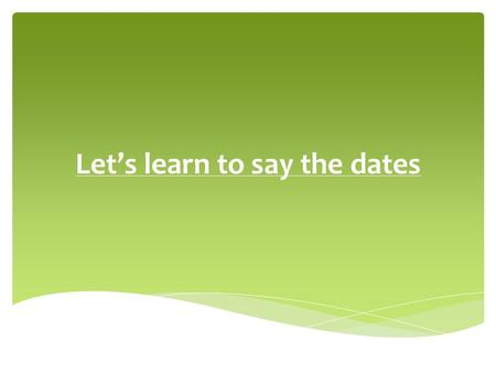 Let’s learn to say the dates Listen to the rhyme and learn it.