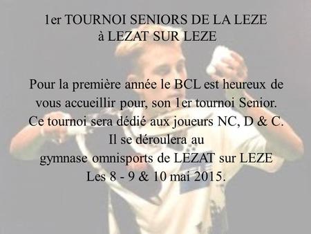 1er TOURNOI SENIORS DE LA LEZE à LEZAT SUR LEZE Pour la première année le BCL est heureux de vous accueillir pour, son 1er tournoi Senior. Ce tournoi sera.