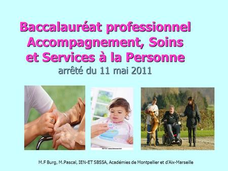 Baccalauréat professionnel Accompagnement, Soins et Services à la Personne arrêté du 11 mai 2011 M.F Burg, M.Pascal, IEN-ET SBSSA, Académies de Montpellier.