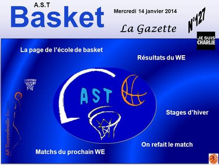 Basket A.S.T La Gazette Mercredi 14 janvier 2014 1 Matchs du prochain WE Résultats du WE La page de l’école de basket Stages d’hiver On refait le match.