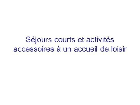 Séjours courts et activités accessoires à un accueil de loisir