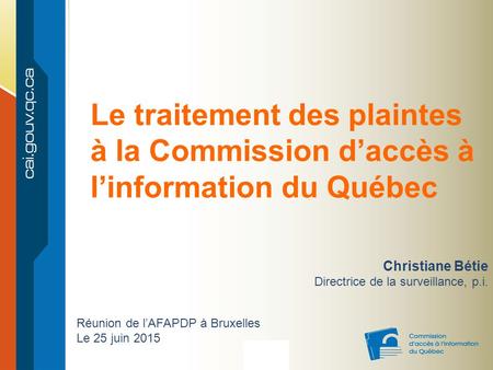 - 1 - Christiane Bétie Directrice de la surveillance, p.i. Le traitement des plaintes à la Commission d’accès à l’information du Québec Réunion de l’AFAPDP.