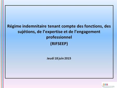 Régime indemnitaire tenant compte des fonctions, des sujétions, de l’expertise et de l’engagement professionnel (RIFSEEP) Jeudi 18 juin 2015.