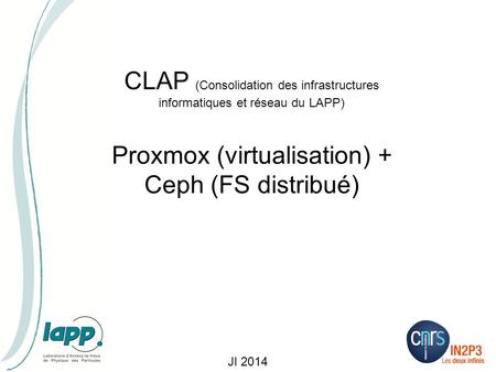 JI 2014 CLAP (Consolidation des infrastructures informatiques et réseau du LAPP) Proxmox (virtualisation) + Ceph (FS distribué)