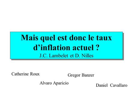 Mais quel est donc le taux d’inflation actuel ? J.C. Lambelet et D. Nilles Catherine Roux Alvaro Aparicio Gregor Banzer Daniel Cavallaro.