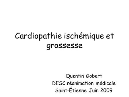 Cardiopathie ischémique et grossesse Quentin Gobert DESC réanimation médicale Saint-Étienne Juin 2009.