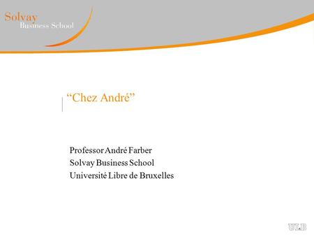 “Chez André” Professor André Farber Solvay Business School Université Libre de Bruxelles.